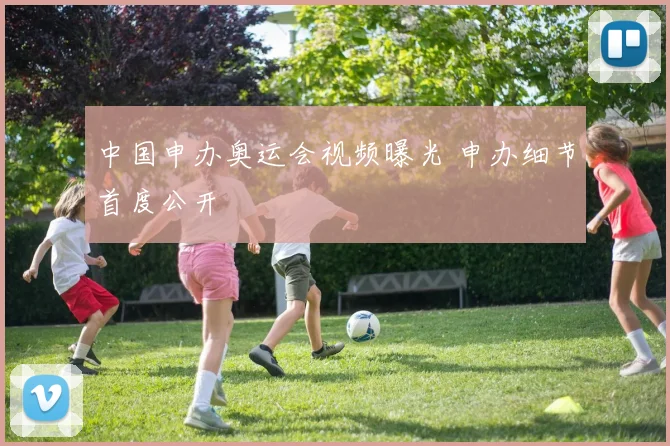 中国申办奥运会视频曝光 申办细节首度公开