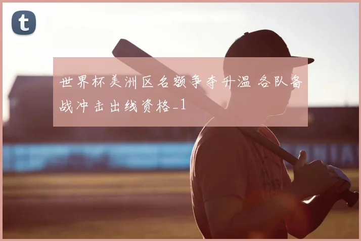 世界杯美洲区名额争夺升温 各队备战冲击出线资格_1