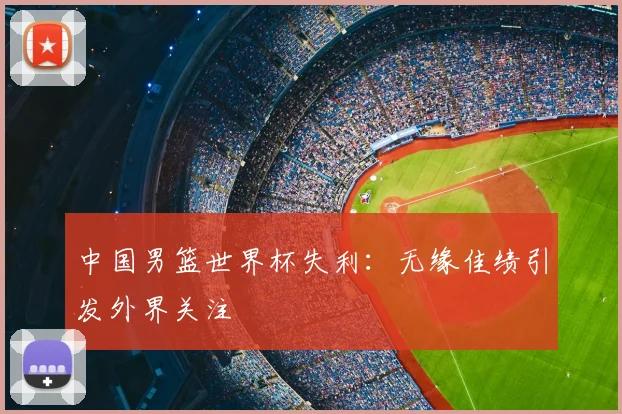 中国男篮世界杯失利：无缘佳绩引发外界关注
