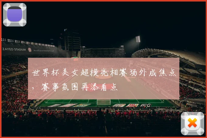世界杯美女超模亮相赛场外成焦点，赛事氛围再添看点