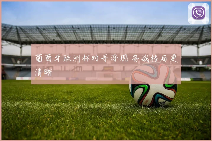 葡萄牙欧洲杯对手浮现 备战格局更清晰