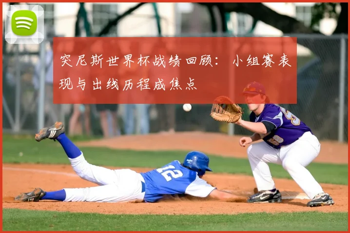 突尼斯世界杯战绩回顾：小组赛表现与出线历程成焦点