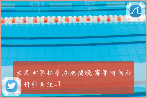 女足世界杯举办地揭晓 赛事将何处举行引关注_1