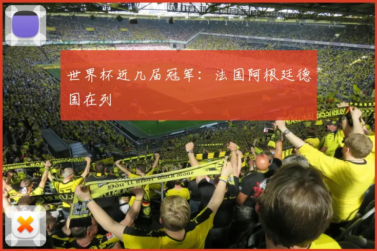 世界杯近几届冠军：法国阿根廷德国在列