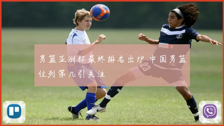 男篮亚洲杯最终排名出炉 中国男篮位列第几引关注