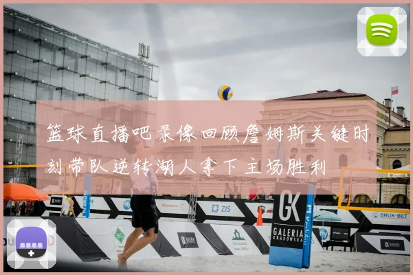 篮球直播吧录像回顾詹姆斯关键时刻带队逆转湖人拿下主场胜利