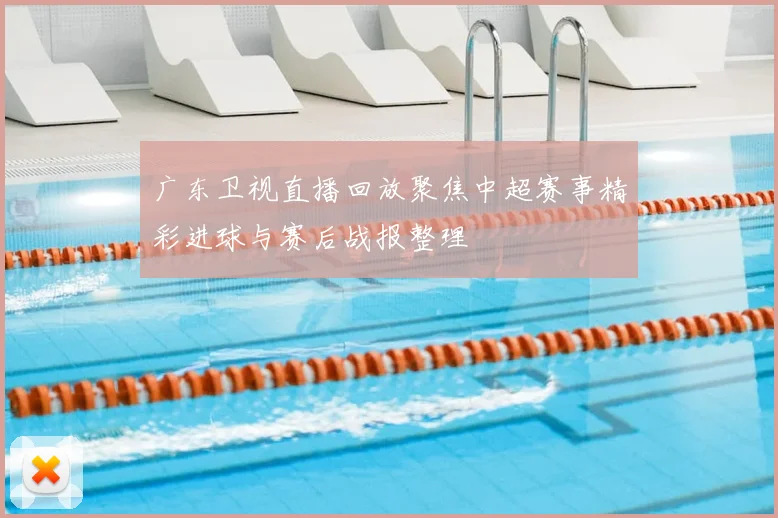 广东卫视直播回放聚焦中超赛事精彩进球与赛后战报整理