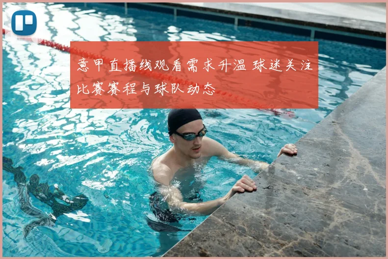 意甲直播线观看需求升温 球迷关注比赛赛程与球队动态