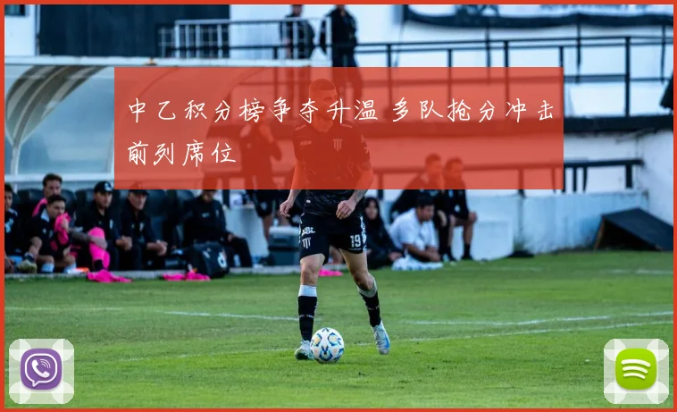 中乙积分榜争夺升温 多队抢分冲击前列席位