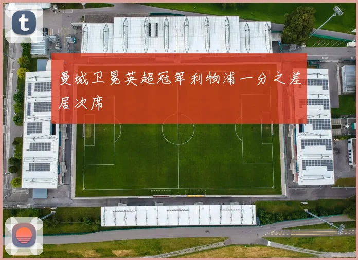 曼城卫冕英超冠军利物浦一分之差居次席