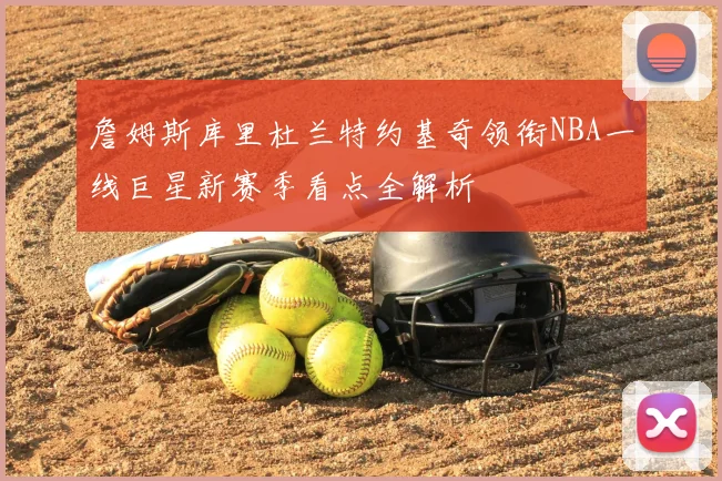 詹姆斯库里杜兰特约基奇领衔NBA一线巨星新赛季看点全解析