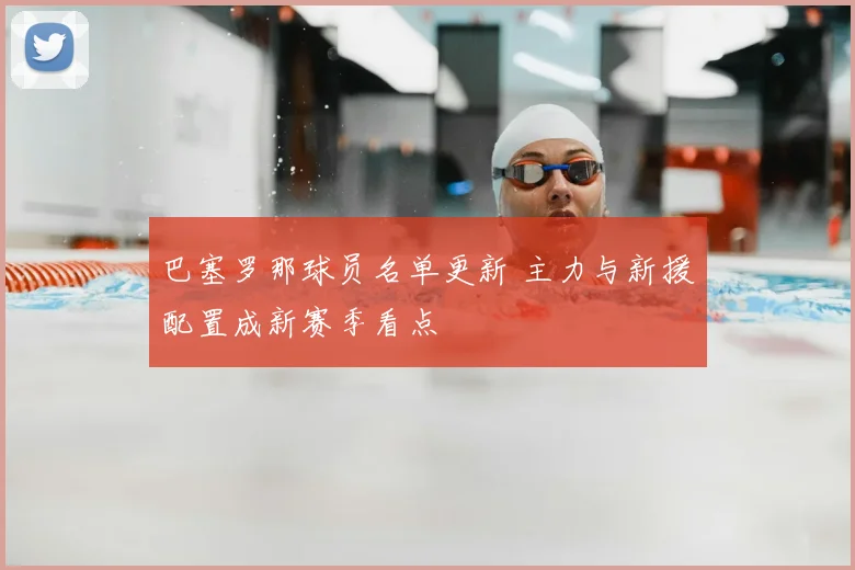 巴塞罗那球员名单更新 主力与新援配置成新赛季看点