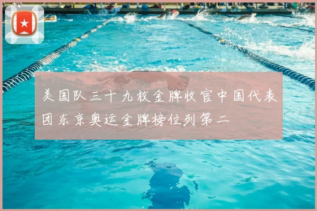 美国队三十九枚金牌收官中国代表团东京奥运金牌榜位列第二
