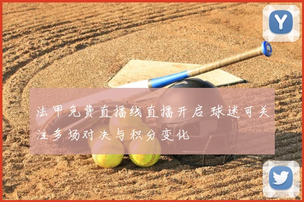 法甲免费直播线直播开启 球迷可关注多场对决与积分变化