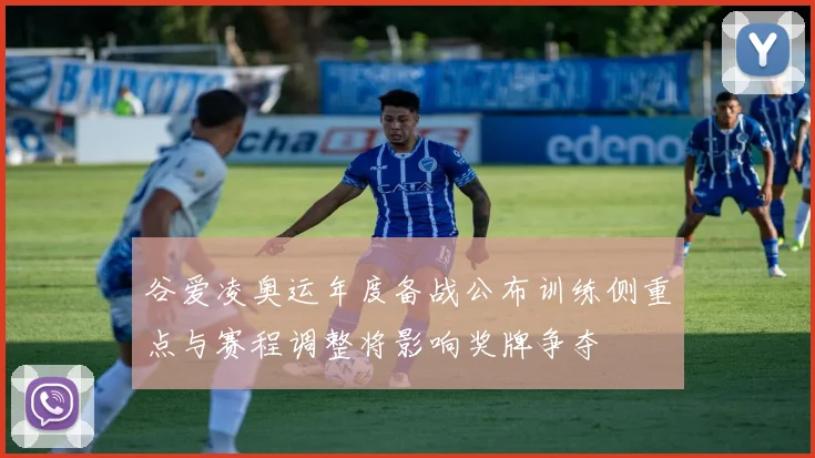 谷爱凌奥运年度备战公布训练侧重点与赛程调整将影响奖牌争夺