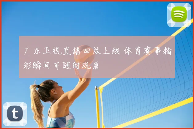 广东卫视直播回放上线 体育赛事精彩瞬间可随时观看