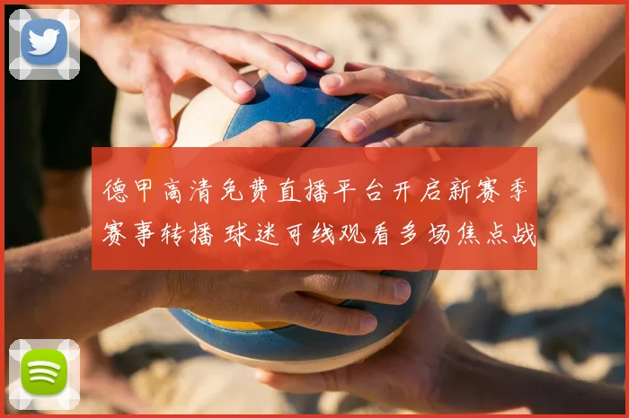 德甲高清免费直播平台开启新赛季赛事转播 球迷可线观看多场焦点战