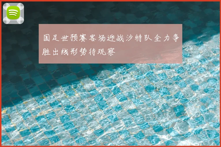 国足世预赛客场迎战沙特队全力争胜出线形势待观察