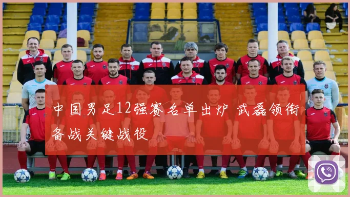 中国男足12强赛名单出炉 武磊领衔备战关键战役