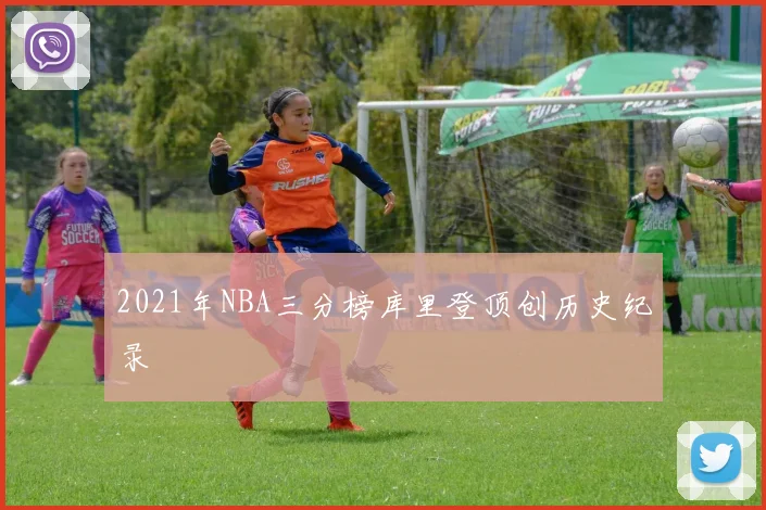 2021年NBA三分榜库里登顶创历史纪录