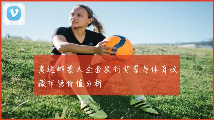 奥运邮票大全套发行背景与体育收藏市场价值分析