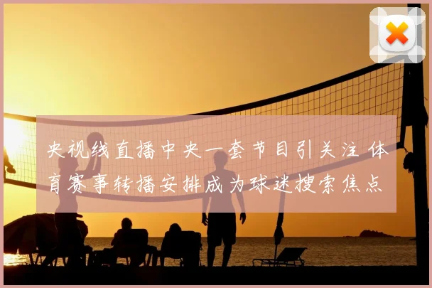 央视线直播中央一套节目引关注 体育赛事转播安排成为球迷搜索焦点