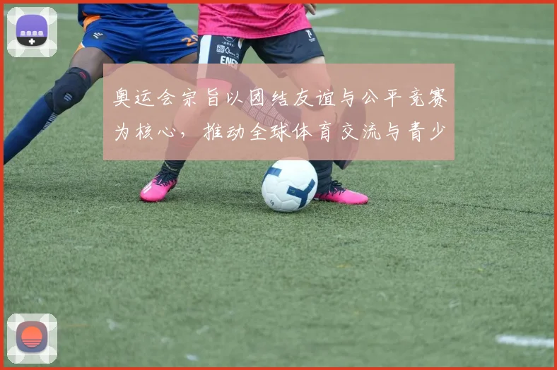 奥运会宗旨以团结友谊与公平竞赛为核心，推动全球体育交流与青少年成长