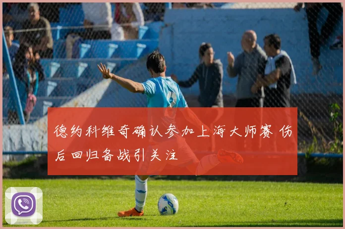 德约科维奇确认参加上海大师赛 伤后回归备战引关注