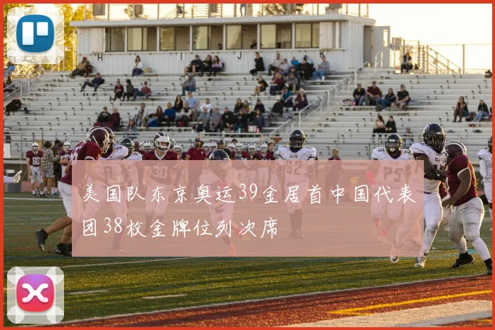 美国队东京奥运39金居首中国代表团38枚金牌位列次席