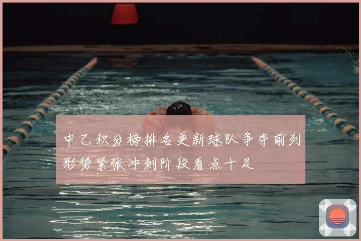 中乙积分榜排名更新球队争夺前列形势紧张冲刺阶段看点十足