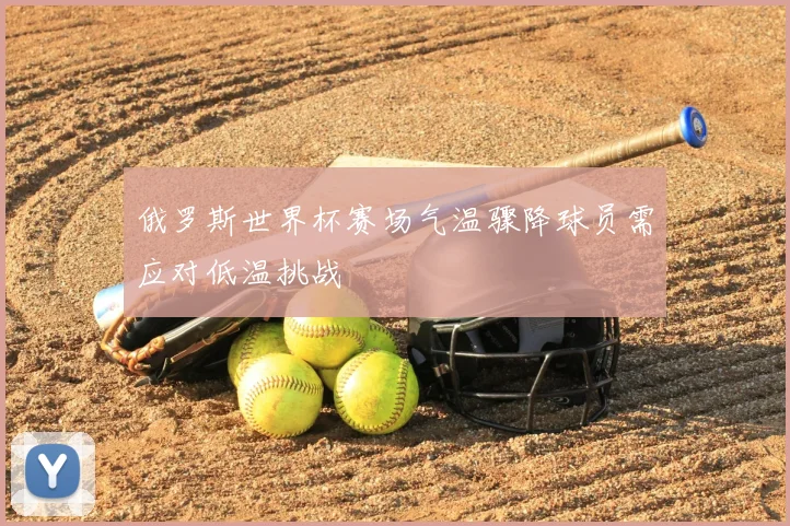 俄罗斯世界杯赛场气温骤降球员需应对低温挑战