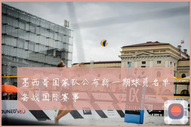 墨西哥国家队公布新一期球员名单备战国际赛事