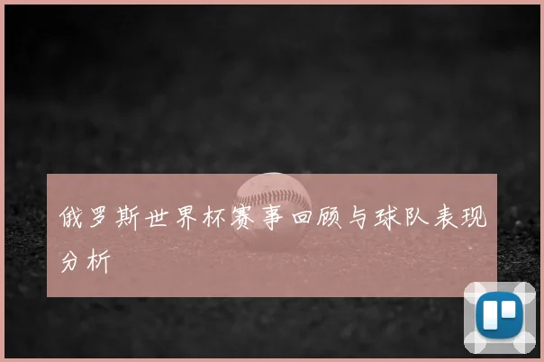 俄罗斯世界杯赛事回顾与球队表现分析