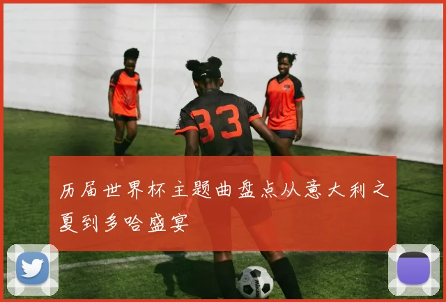 历届世界杯主题曲盘点从意大利之夏到多哈盛宴