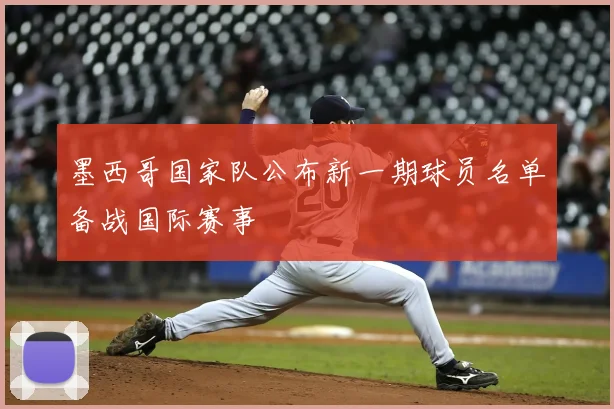 墨西哥国家队公布新一期球员名单备战国际赛事