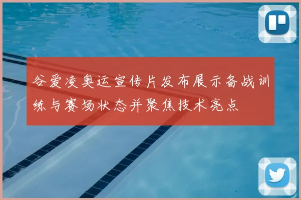 谷爱凌奥运宣传片发布展示备战训练与赛场状态并聚焦技术亮点