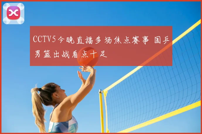 CCTV5今晚直播多场焦点赛事 国乒男篮出战看点十足