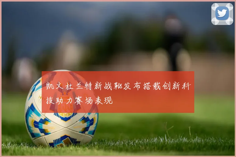 凯文杜兰特新战靴发布搭载创新科技助力赛场表现