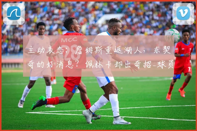 主动表态:詹姆斯重返湖人,东契奇的好消息?佩林卡却出奇招_球员_1_NBA
