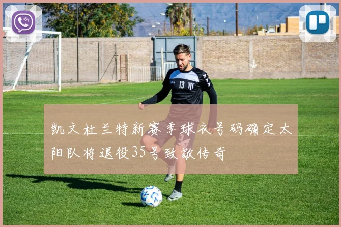 凯文杜兰特新赛季球衣号码确定太阳队将退役35号致敬传奇