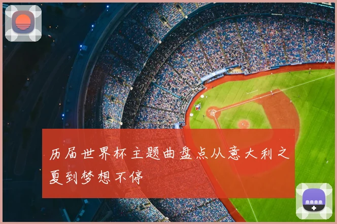 历届世界杯主题曲盘点从意大利之夏到梦想不停