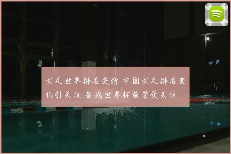 女足世界排名更新 中国女足排名变化引关注 备战世界杯前景受关注